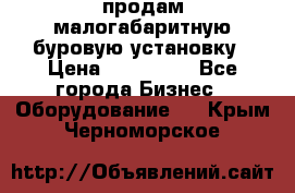 продам малогабаритную буровую установку › Цена ­ 130 000 - Все города Бизнес » Оборудование   . Крым,Черноморское